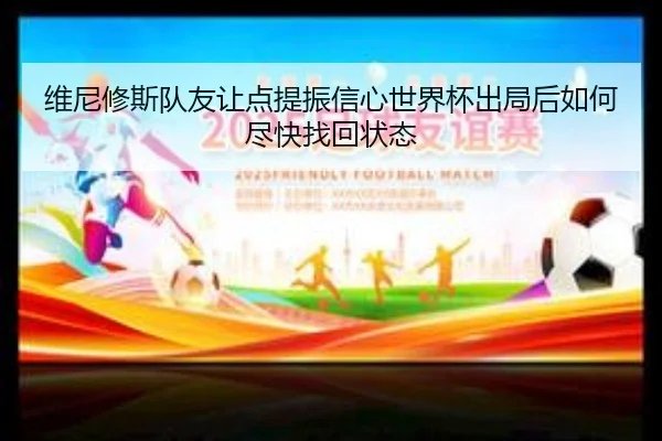维尼修斯队友让点提振信心世界杯出局后如何尽快找回状态